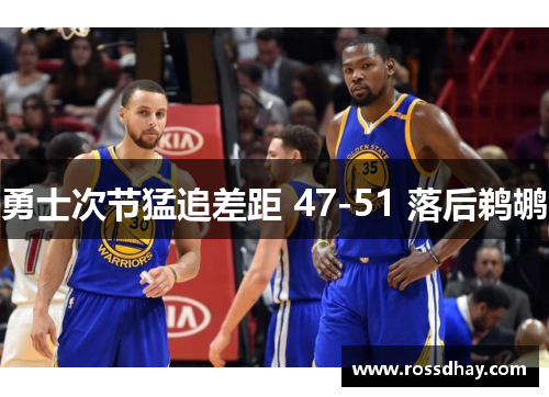 勇士次节猛追差距 47-51 落后鹈鹕 勇士次节猛追差距 47-51 落后鹈鹕