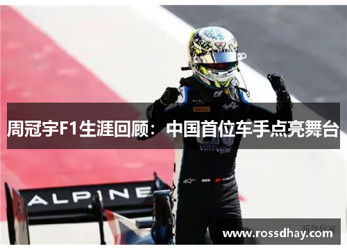 周冠宇F1生涯回顾:中国首位车手点亮舞台 周冠宇F1生涯回顾:中国首位车手点亮舞台
