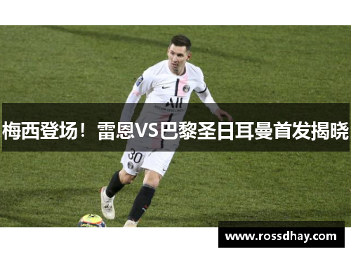 梅西登场!雷恩VS巴黎圣日耳曼首发揭晓 梅西登场!雷恩VS巴黎圣日耳曼首发揭晓