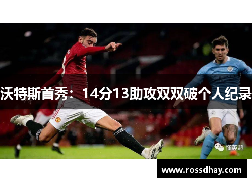 沃特斯首秀:14分13助攻双双破个人纪录 沃特斯首秀:14分13助攻双双破个人纪录