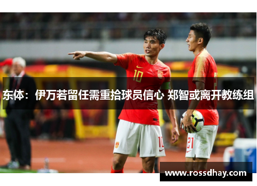 东体：伊万若留任需重拾球员信心 郑智或离开教练组