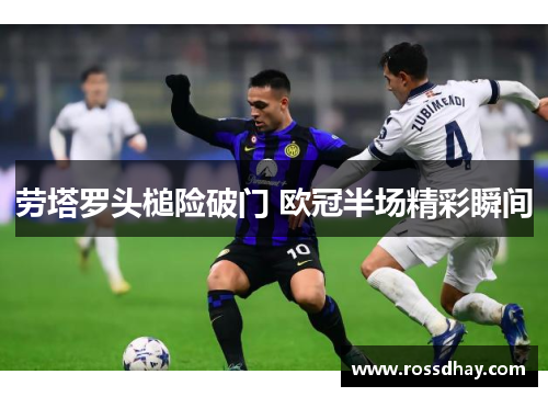 劳塔罗头槌险破门 欧冠半场精彩瞬间